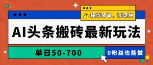 AI头条搬砖最新玩法，单日50-700，AI写文章，操作简单，变现快-柯南聊项目