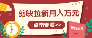 剪映拉新推广项目，5个粉丝就能操作，月入1w+超详细攻略！【附入口】-柯南聊项目