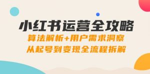 小红书运营全攻略：算法解析+用户需求洞察，从起号到变现全流程拆解-柯南聊项目