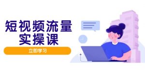 短视频流量实战班，人设打造内容优化，矩阵投放管控有序，助力流量变现路-柯南聊项目