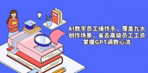 AI数字员工操作手，9大场景内容创作，省去高级员工工资，掌握GPT调数心流-柯南聊项目
