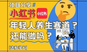 小红书年轻人养生赛道？真的还能做吗？详细讲解！-柯南聊项目