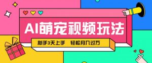 AI萌宠视频玩法，操作简单新手也能快速上手，轻松月入过万！-柯南聊项目
