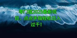零门槛2025最新项目,点点手指轻松日入过千!-柯南聊项目