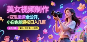 美女视频制作 + 变现渠道全公开，小白也能轻松日入几张【揭秘】-柯南聊项目