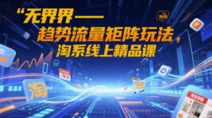 无界-趋势流量矩阵玩法，淘系线上精品课-柯南聊项目