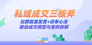 私域成交三板斧：社群批量发售+谈单心法，被动成交模型与案例拆解-柯南聊项目