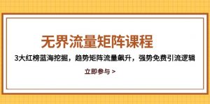 无界流量矩阵课程，3大红榜蓝海挖掘，趋势矩阵流量飙升，强势免费引流逻辑-柯南聊项目