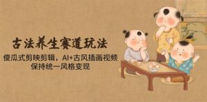 古法养生赛道玩法，傻瓜式剪映剪辑，AI+古风插画视频，保持统一风格变现-柯南聊项目