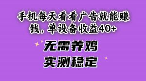 （14767期）手机每天看看广告就能赚钱，单设备收益40+ 无需养鸡，实测稳定-柯南聊项目