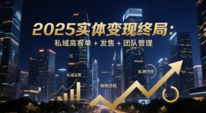 2025实体变现终局:私域高客单+发售+团队管理-柯南聊项目