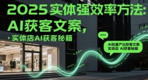 2025实体强效率方法：AI批量产出获客文案，实体店AI获客秘籍-柯南聊项目