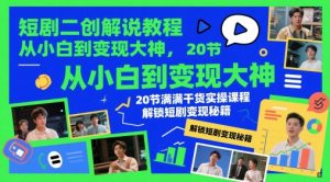 短剧二创解说教程，从小白到变现大神，20节满满干货实操课程，解锁短剧变现秘籍-柯南聊项目