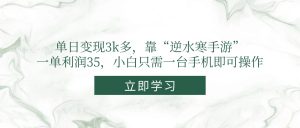 单日变现3k多，靠“逆水寒手游”，一单利润35，小白只需一台手机即可操作-柯南聊项目