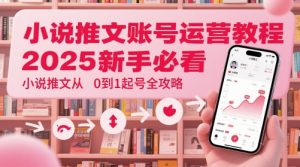 小说推文账号运营起号教程，2025新手必看，小说推文从0到1起号全攻略-柯南聊项目