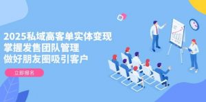 2025私域高客单实体变现，掌握发售团队管理，做好朋友圈吸引客户-柯南聊项目