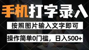 纯手机打字录入项目，按照图片的字输入即可 ，操作简单零门槛24小时都可以做-柯南聊项目