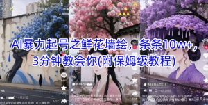 AI暴力起号之鲜花墙绘，条条10w+，3分钟教会你(附保姆级教程)-柯南聊项目