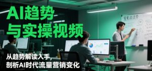 AI趋势与实操视频，从趋势解读入手，剖析AI时代流量营销变化-柯南聊项目