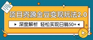 项目资源金豆变现玩法2.0，深度解析 轻松实现躺赚50+-柯南聊项目