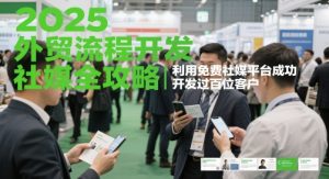 2025外贸流程开发社媒全攻略，利用免费社媒平台成功开发过百位客户-柯南聊项目