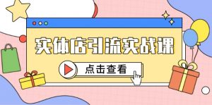 实体店引流实战课，短视频认知+抖加投放，精准对标百客进店-柯南聊项目