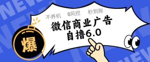 微信商业广告自撸玩法6.0，不养机，0封控，单号50+可矩阵操作【揭秘】-柯南聊项目
