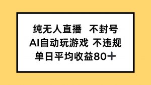 纯无人直播不封号，AI自动玩游戏，单日收益80+-柯南聊项目