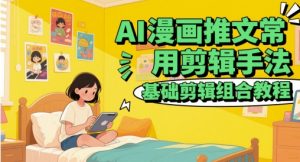 AI漫画推文常用剪辑手法，基础剪辑组合教程-柯南聊项目
