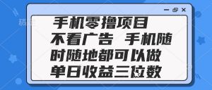 2025手机零撸项目 不看广告 手机随时可做 单日收益三位数-柯南聊项目