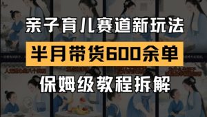 AI亲子育儿赛道新玩法，新号半个月带货600多单，保姆级教程拆解-柯南聊项目