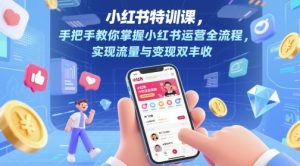 小红书特训课，手把手教你掌握小红书运营全流程，实现流量与变现双丰收-柯南聊项目