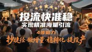 投流快准稳，实现精准海量引流，4步助力，抄捷径·做增量·稳转化·提投产-柯南聊项目