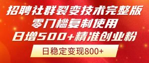 招聘社群裂变技术完整版流出！零门槛复制使用，日增500+精准创业流量每…-柯南聊项目