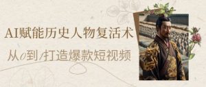 AI赋能历史人物复活术：从0到1打造爆款短视频，7天涨粉10W，小白也能月入过1W-柯南聊项目