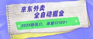 2025新风口，京东外卖全自动掘金，单窗口100+【揭秘】-柯南聊项目