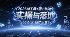 2025AI工具+图书带货的实操与落地，图文起号带货全攻略，不投流，自然流量-柯南聊项目