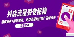 抖店流量裂变秘籍，猜你喜欢，搜索推荐，免费流量与付费广告组合拳-柯南聊项目