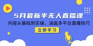 5月最新半无人直播课，内容从基础到实操，涵盖多平台直播技巧-柯南聊项目