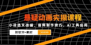 悬疑动画实操课程，小说选文改编，音频制作技巧，AI工具应用(附软件+素材-柯南聊项目
