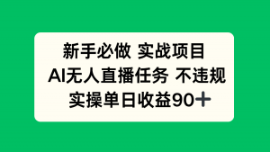 新手必做实战项目，AI无人直播任务 不违规，实操单日收益90+-柯南聊项目