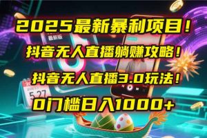 2025最新暴利项目!抖音无人直播躺赚攻略!抖音无人直播3.0玩法!0门槛…-柯南聊项目
