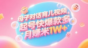 AI生成母子对话育儿类视频，起号快爆款多，小白宝妈轻松学，多渠道变现，月入1W+-柯南聊项目