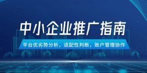 中小企业竞价推广指南，平台优劣势分析，适配性判断，账户管理协作-柯南聊项目
