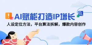 AI赋能打造IP增长，人设定位方法，平台算法拆解，爆款内容创作-柯南聊项目