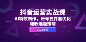 抖音运营实战课，AI特效制作，账号五件套优化，爆款选题策略-柯南聊项目