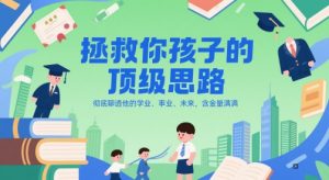 付费文章：拯救你孩子的顶级思路，彻底聊透他的学业、事业、未来，含金量满满-柯南聊项目