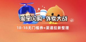 淘宝闪购项目_外卖大战升级，拉新渠道整理+完整打法拆解-柯南聊项目