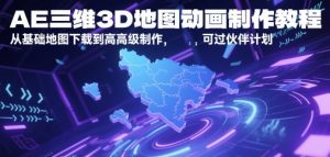 AE三维3D地图动画制作教程，从基础地图下载到高级制作，可过伙伴计划-柯南聊项目