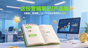 这份营销笔记(产品篇，流量篇，营销篇)，让一个小白从零到月入1W+-柯南聊项目